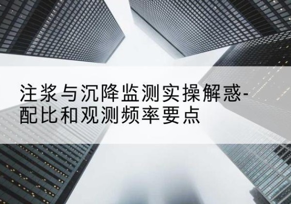 洛扎水泥浆配比不当会不会造成注浆管堵管？-注浆与沉降监测实操解惑-配比和观测频率要点